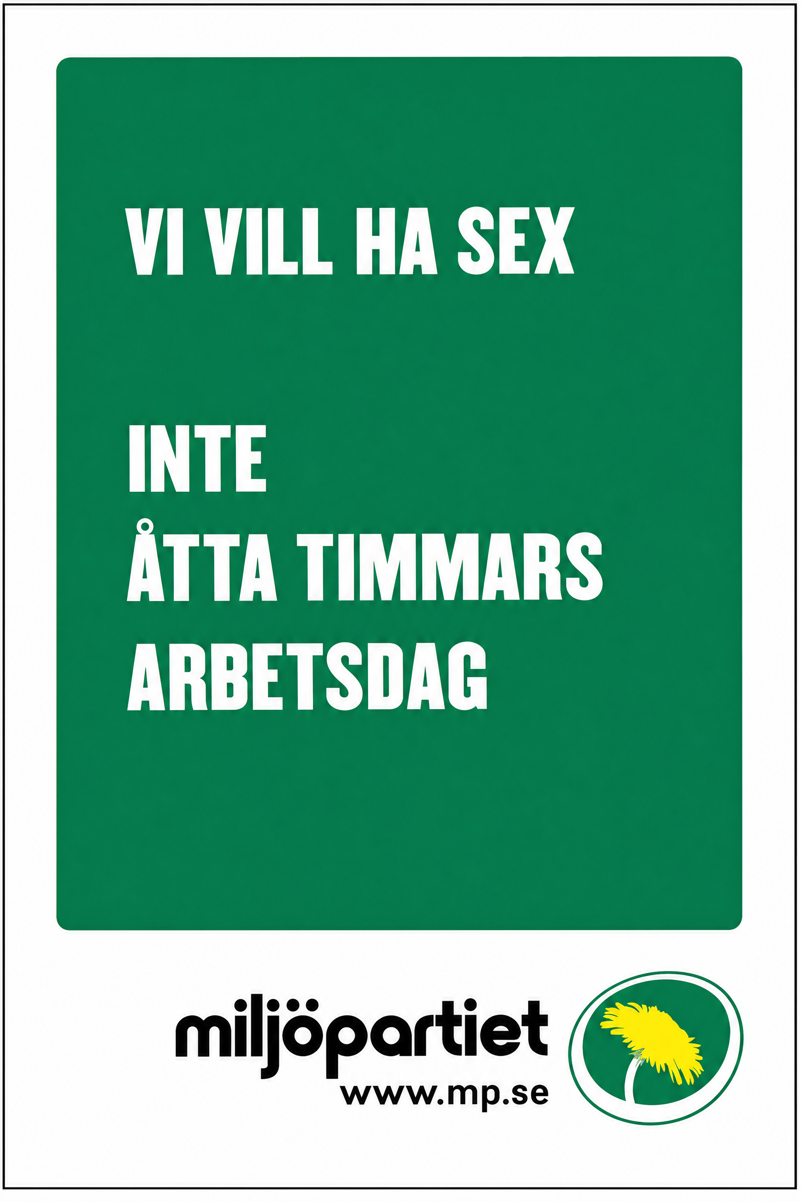 Valaffisch för Miljöpartiet, 2002. ”VI VILL HA SEX — INTE ÅTTA TIMMARS ARBETSDAG”.